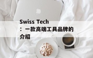 Swiss Tech：一款高端工具品牌的介绍