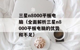 三星n8000平板电脑（全面解析三星n8000平板电脑的优势和不足）