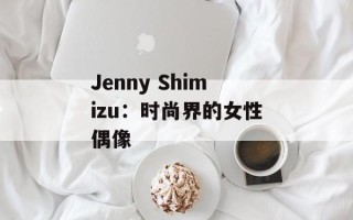Jenny Shimizu：时尚界的女性偶像