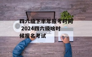 四六级下半年报考时间 2024四六级啥时候报名考试