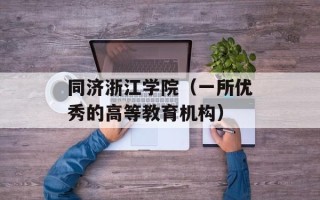 同济浙江学院（一所优秀的高等教育机构）