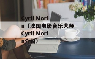 Cyril Morin（法国电影音乐大师Cyril Morin介绍）