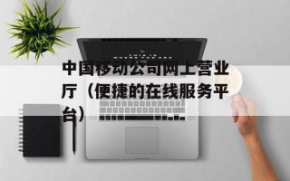 中国移动公司网上营业厅（便捷的在线服务平台）