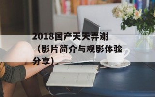 2018国产天天弄谢（影片简介与观影体验分享）