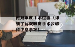 做双眼皮手术过程（详细了解双眼皮手术步骤和注意事项）