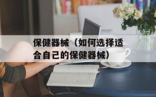 保健器械（如何选择适合自己的保健器械）