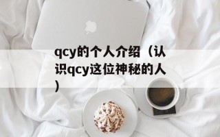 qcy的个人介绍（认识qcy这位神秘的人）