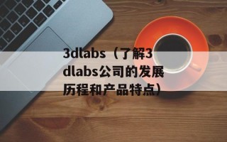 3dlabs（了解3dlabs公司的发展历程和产品特点）