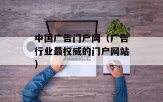 中国广告门户网（广告行业最权威的门户网站）