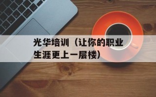 光华培训（让你的职业生涯更上一层楼）