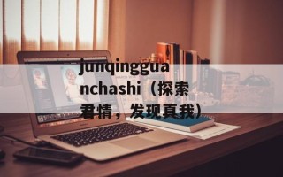 junqingguanchashi（探索君情，发现真我）