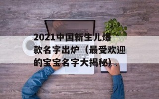 2021中国新生儿爆款名字出炉（最受欢迎的宝宝名字大揭秘）