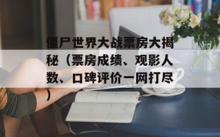 僵尸世界大战票房大揭秘（票房成绩、观影人数、口碑评价一网打尽）