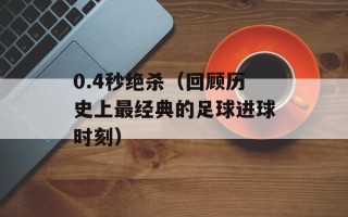 0.4秒绝杀（回顾历史上最经典的足球进球时刻）