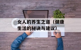 女人的养生之道（健康生活的秘诀与建议）