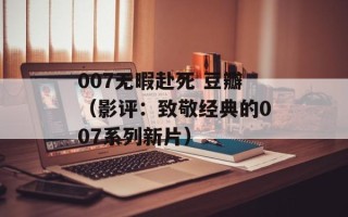 007无暇赴死 豆瓣（影评：致敬经典的007系列新片）