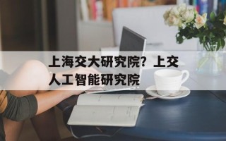 上海交大研究院？上交人工智能研究院