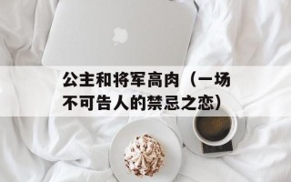 公主和将军高肉（一场不可告人的禁忌之恋）