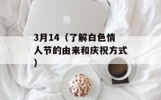 3月14（了解白色情人节的由来和庆祝方式）
