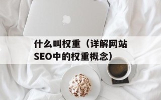 什么叫权重（详解网站SEO中的权重概念）