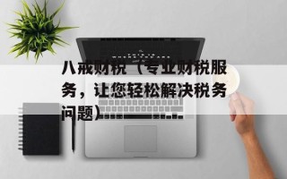 八戒财税（专业财税服务，让您轻松解决税务问题）