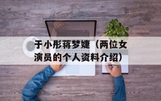 于小彤蒋梦婕（两位女演员的个人资料介绍）