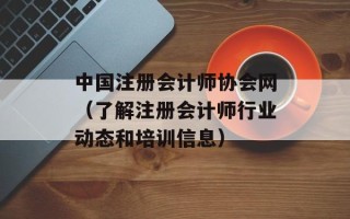 中国注册会计师协会网（了解注册会计师行业动态和培训信息）