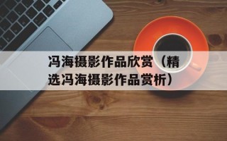 冯海摄影作品欣赏（精选冯海摄影作品赏析）