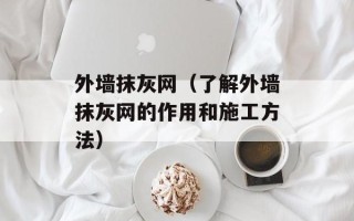 外墙抹灰网（了解外墙抹灰网的作用和施工方法）