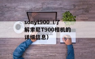 sonyt900（了解索尼T900相机的详细信息）
