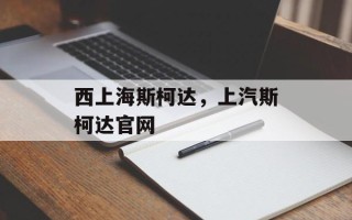 西上海斯柯达，上汽斯柯达官网