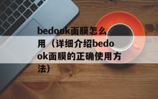 bedook面膜怎么用（详细介绍bedook面膜的正确使用方法）
