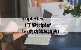 tripleflex（了解tripleflex的功效与用法）