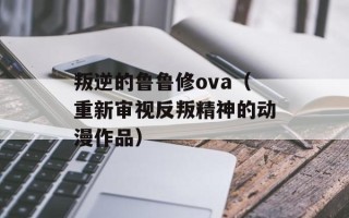 叛逆的鲁鲁修ova（重新审视反叛精神的动漫作品）