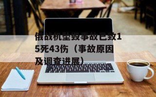 俄战机坠毁事故已致15死43伤（事故原因及调查进展）
