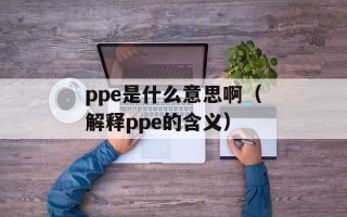 ppe是什么意思啊（解释ppe的含义）