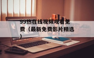 99热在线视频观看免费（最新免费影片精选）