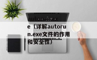 autorun.exe（详解autorun.exe文件的作用和安全性）