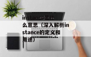 instance是什么意思（深入解析instance的定义和用途）