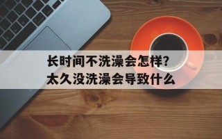长时间不洗澡会怎样？太久没洗澡会导致什么