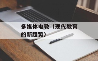 多媒体电教（现代教育的新趋势）
