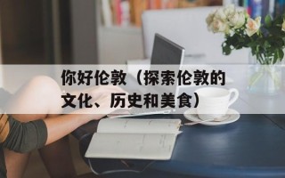 你好伦敦（探索伦敦的文化、历史和美食）
