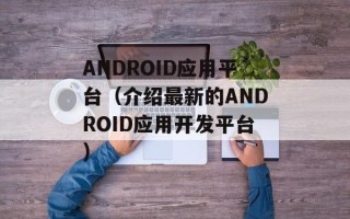 ANDROID应用平台（介绍最新的ANDROID应用开发平台）