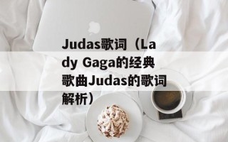 Judas歌词（Lady Gaga的经典歌曲Judas的歌词解析）