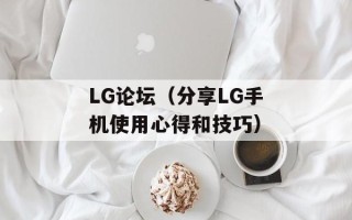 LG论坛（分享LG手机使用心得和技巧）