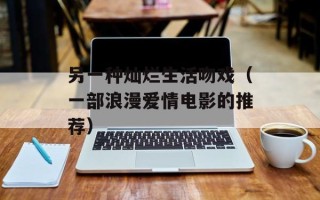 另一种灿烂生活吻戏（一部浪漫爱情电影的推荐）