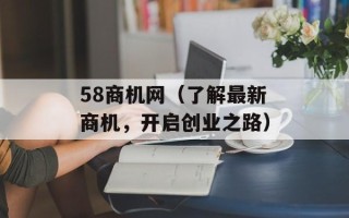 58商机网（了解最新商机，开启创业之路）