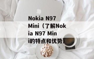 Nokia N97 Mini（了解Nokia N97 Mini的特点和优势）