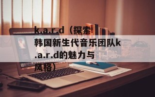 k.a.r.d（探索韩国新生代音乐团队k.a.r.d的魅力与风格）