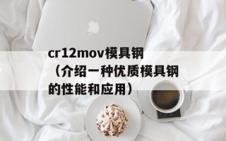 cr12mov模具钢（介绍一种优质模具钢的性能和应用）